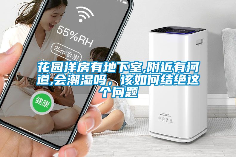 花園洋房有地下室,附近有河道,會(huì)潮濕嗎，該如何結(jié)絕這個(gè)問題