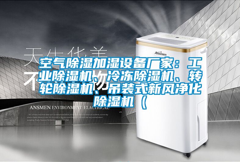 空氣除濕加濕設(shè)備廠家：工業(yè)除濕機(jī)、冷凍除濕機(jī)、轉(zhuǎn)輪除濕機(jī)、吊裝式新風(fēng)凈化除濕機(jī)（