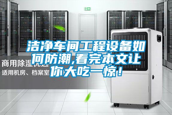 潔凈車間工程設備如何防潮,看完本文讓你大吃一驚！