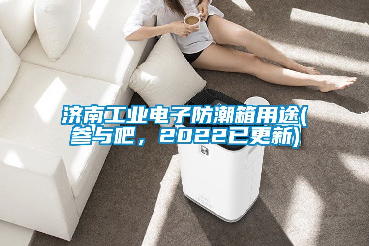 濟南工業(yè)電子防潮箱用途(參與吧，2022已更新)