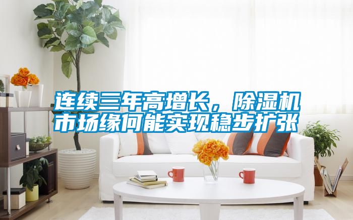 連續(xù)三年高增長，除濕機(jī)市場緣何能實(shí)現(xiàn)穩(wěn)步擴(kuò)張