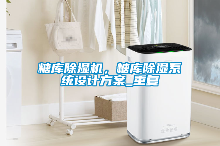 糖庫除濕機，糖庫除濕系統(tǒng)設計方案_重復