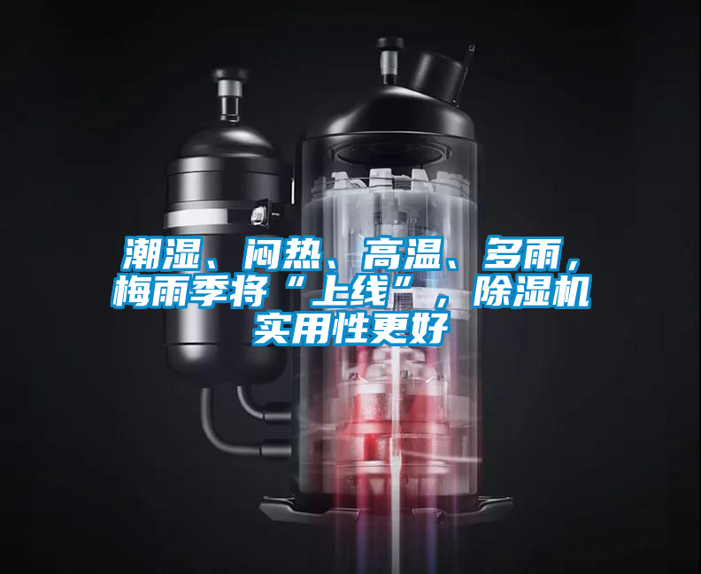 潮濕、悶熱、高溫、多雨，梅雨季將“上線”，除濕機實用性更好
