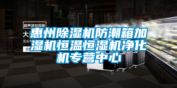 惠州除濕機(jī)防潮箱加濕機(jī)恒溫恒濕機(jī)凈化機(jī)專營(yíng)中心