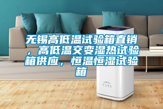 無錫高低溫試驗箱直銷，高低溫交變濕熱試驗箱供應(yīng)，恒溫恒濕試驗箱
