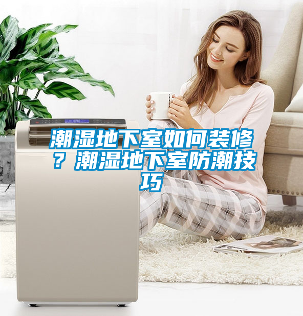 潮濕地下室如何裝修？潮濕地下室防潮技巧