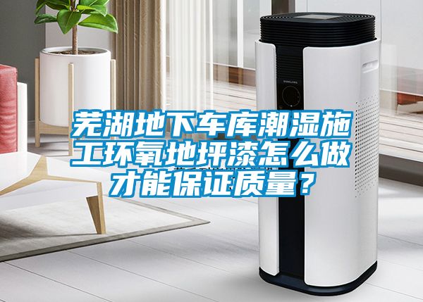 蕪湖地下車庫潮濕施工環(huán)氧地坪漆怎么做才能保證質(zhì)量？