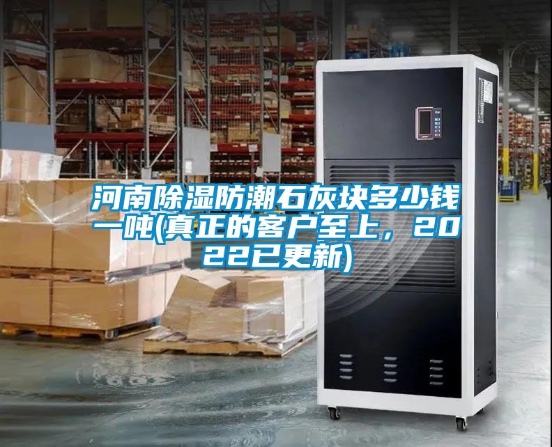 河南除濕防潮石灰塊多少錢一噸(真正的客戶至上，2022已更新)