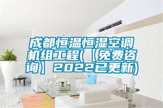 成都恒溫恒濕空調(diào)機(jī)組工程(【免費(fèi)咨詢(xún)】2022已更新)