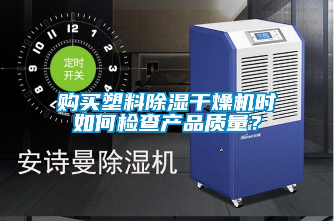 購買塑料除濕干燥機時如何檢查產(chǎn)品質(zhì)量？