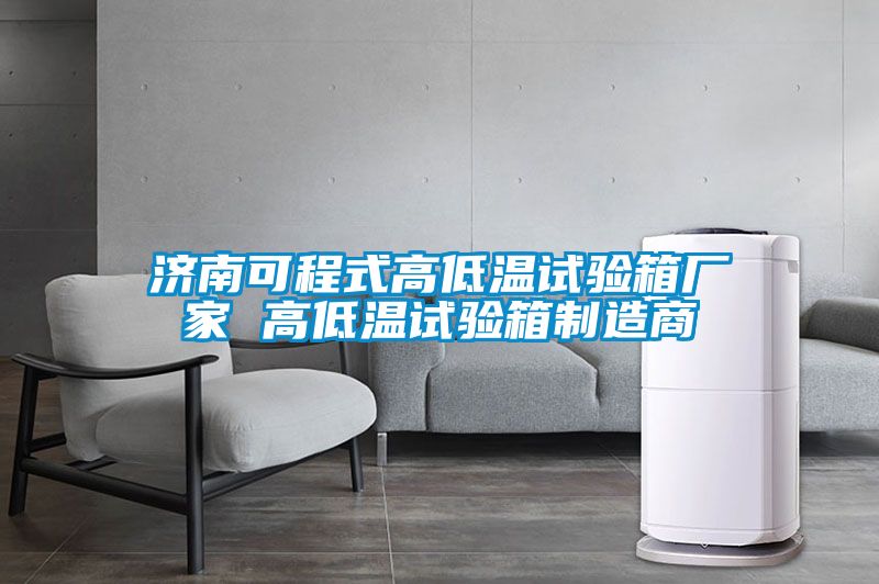 濟(jì)南可程式高低溫試驗(yàn)箱廠家 高低溫試驗(yàn)箱制造商