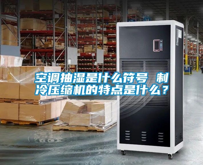 空調(diào)抽濕是什么符號 制冷壓縮機(jī)的特點是什么？