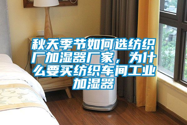 秋天季節(jié)如何選紡織廠加濕器廠家，為什么要買紡織車間工業(yè)加濕器