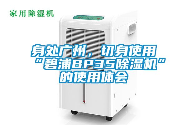 身處廣州，切身使用“碧浦BP35除濕機(jī)”的使用體會(huì)
