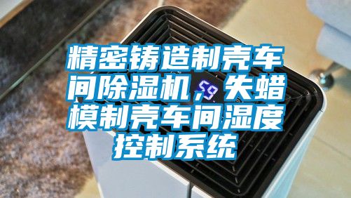 精密鑄造制殼車間除濕機(jī)，失蠟?zāi)Ｖ茪ぼ囬g濕度控制系統(tǒng)