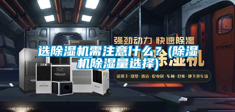 選除濕機需注意什么？(除濕機除濕量選擇)