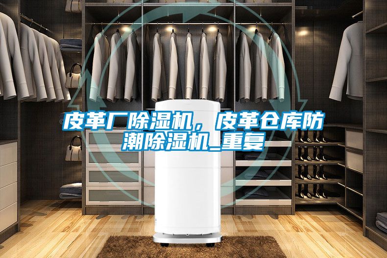 皮革廠除濕機，皮革倉庫防潮除濕機_重復