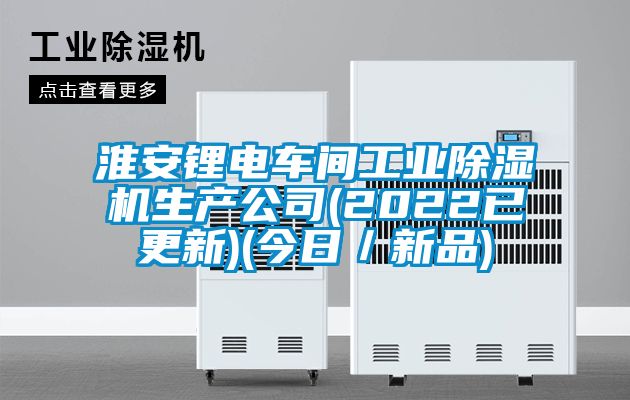 淮安鋰電車間工業(yè)除濕機生產(chǎn)公司(2022已更新)(今日／新品)