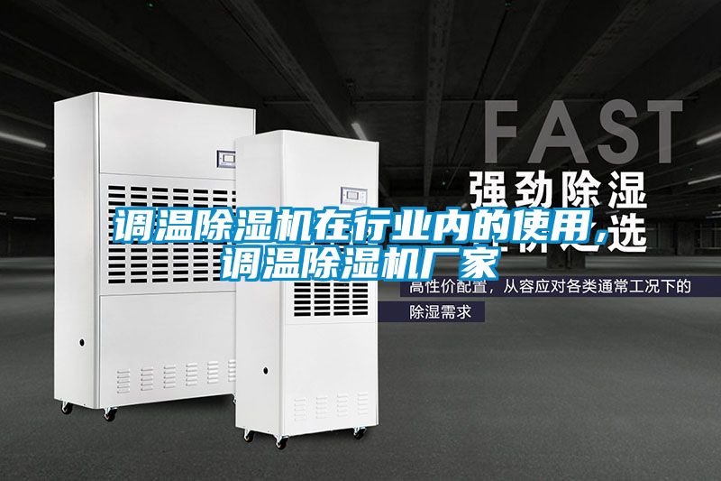 調(diào)溫除濕機(jī)在行業(yè)內(nèi)的使用，調(diào)溫除濕機(jī)廠家