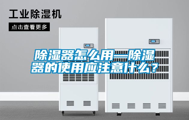 除濕器怎么用—除濕器的使用應(yīng)注意什么？