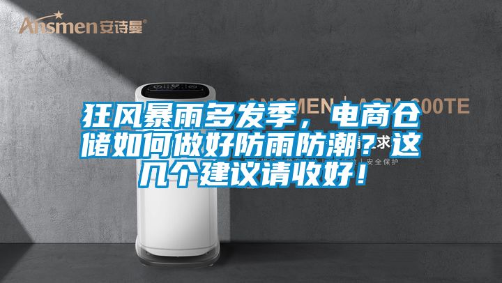 狂風(fēng)暴雨多發(fā)季，電商倉(cāng)儲(chǔ)如何做好防雨防潮？這幾個(gè)建議請(qǐng)收好！