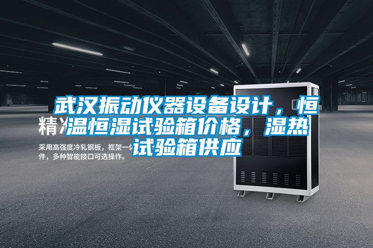 武漢振動儀器設(shè)備設(shè)計，恒溫恒濕試驗箱價格，濕熱試驗箱供應(yīng)
