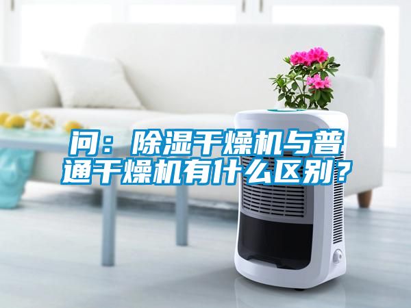 問：除濕干燥機(jī)與普通干燥機(jī)有什么區(qū)別？