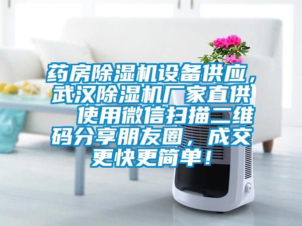 藥房除濕機(jī)設(shè)備供應(yīng)，武漢除濕機(jī)廠家直供  使用微信掃描二維碼分享朋友圈，成交更快更簡(jiǎn)單！