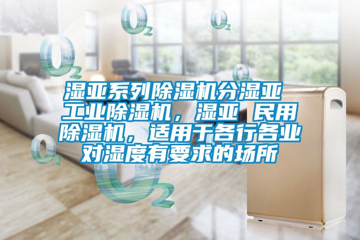 濕亞系列除濕機(jī)分濕亞 工業(yè)除濕機(jī)，濕亞 民用除濕機(jī)，適用于各行各業(yè)對濕度有要求的場所