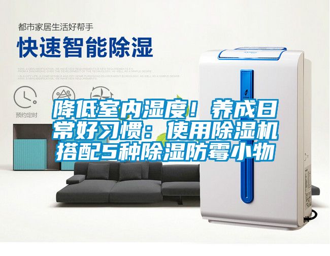 降低室內(nèi)濕度！養(yǎng)成日常好習(xí)慣：使用除濕機(jī)搭配5種除濕防霉小物