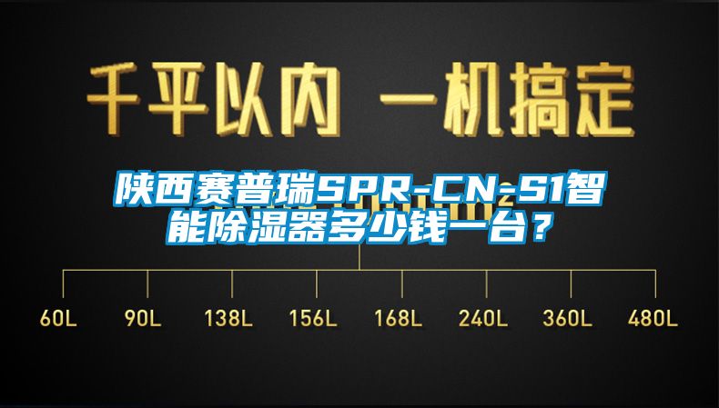 陜西賽普瑞SPR-CN-S1智能除濕器多少錢一臺？