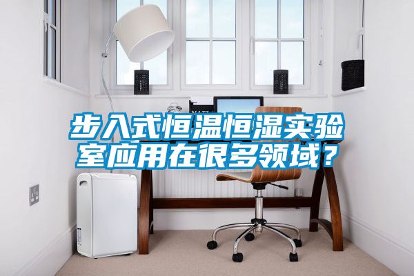 步入式恒溫恒濕實(shí)驗(yàn)室應(yīng)用在很多領(lǐng)域？