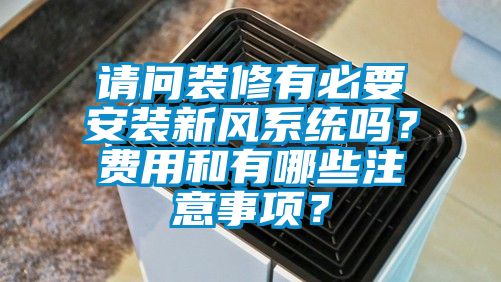 請問裝修有必要安裝新風(fēng)系統(tǒng)嗎？費(fèi)用和有哪些注意事項(xiàng)？