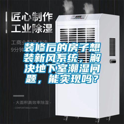 裝修后的房子想裝新風(fēng)系統(tǒng)，解決地下室潮濕問題，能實(shí)現(xiàn)嗎？