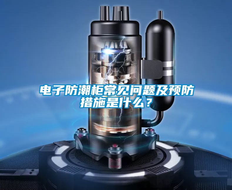 電子防潮柜常見(jiàn)問(wèn)題及預(yù)防措施是什么？