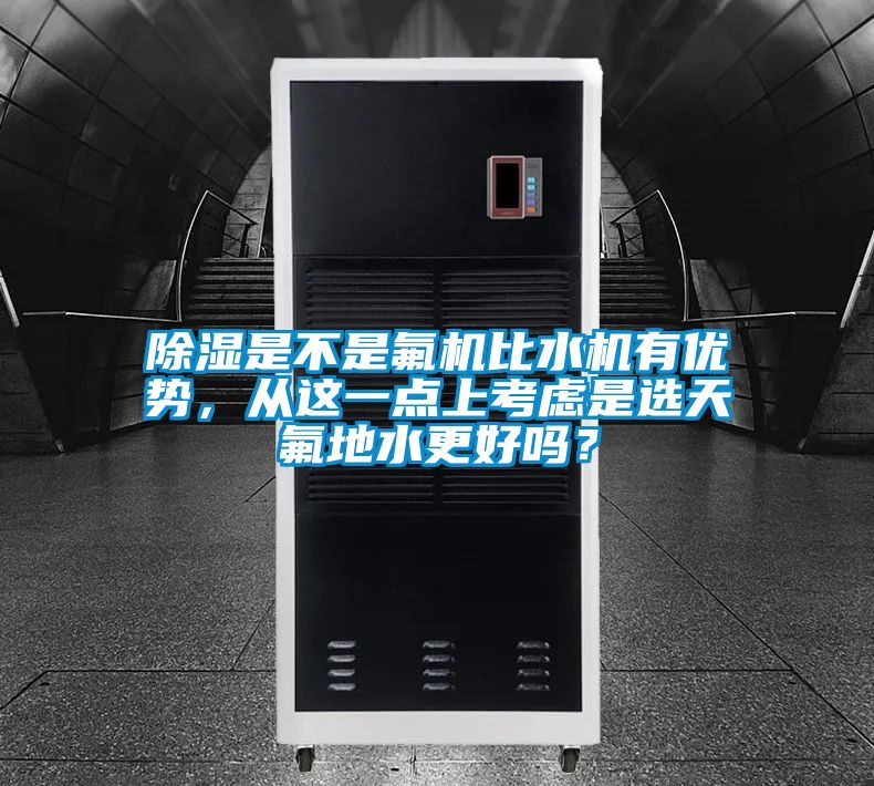 除濕是不是氟機(jī)比水機(jī)有優(yōu)勢(shì)，從這一點(diǎn)上考慮是選天氟地水更好嗎？