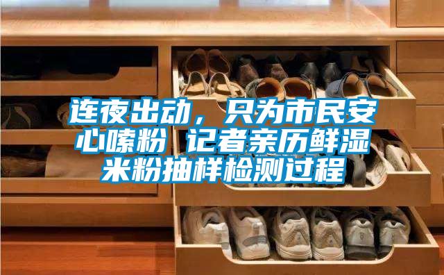 連夜出動，只為市民安心嗦粉 記者親歷鮮濕米粉抽樣檢測過程