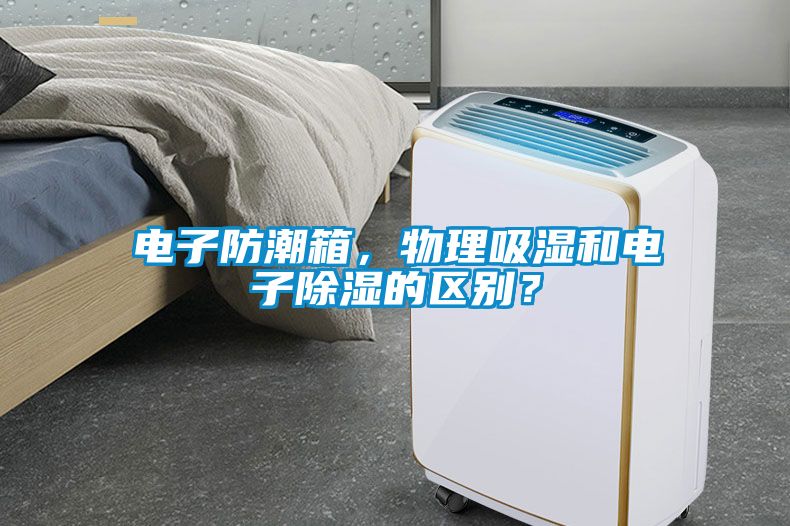 電子防潮箱，物理吸濕和電子除濕的區(qū)別？