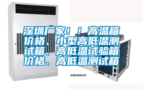 深圳廠家??！高溫箱價(jià)格、小型高低溫測(cè)試箱、高低溫試驗(yàn)箱價(jià)格、高低溫測(cè)試箱