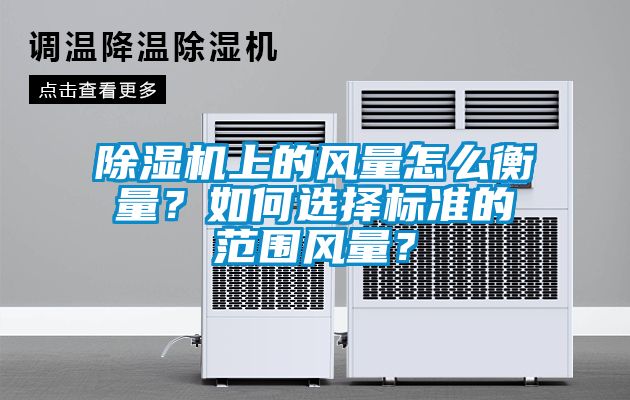 除濕機(jī)上的風(fēng)量怎么衡量？如何選擇標(biāo)準(zhǔn)的范圍風(fēng)量？