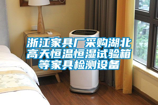 浙江家具廠采購湖北高天恒溫恒濕試驗(yàn)箱等家具檢測設(shè)備