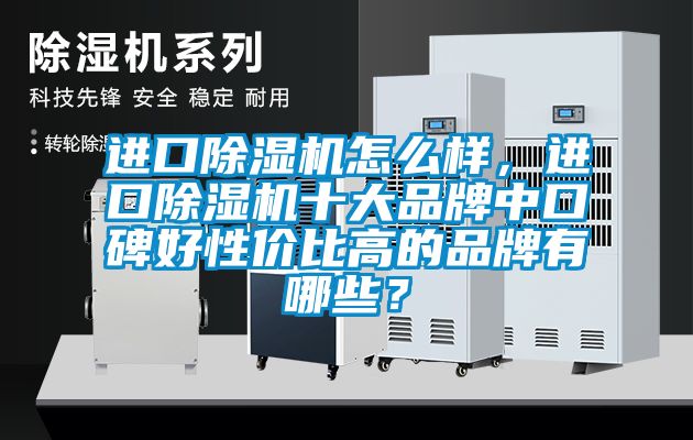 進(jìn)口除濕機(jī)怎么樣，進(jìn)口除濕機(jī)十大品牌中口碑好性價(jià)比高的品牌有哪些？