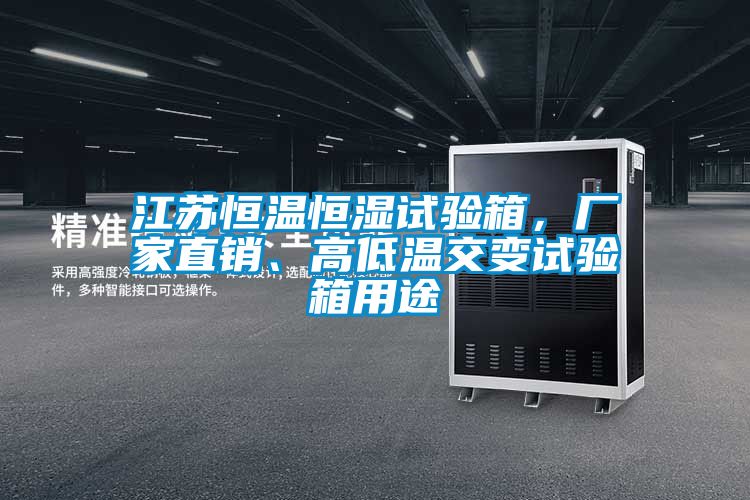 江蘇恒溫恒濕試驗箱，廠家直銷、高低溫交變試驗箱用途