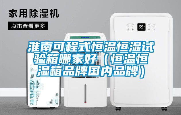 淮南可程式恒溫恒濕試驗箱哪家好（恒溫恒濕箱品牌國內(nèi)品牌）