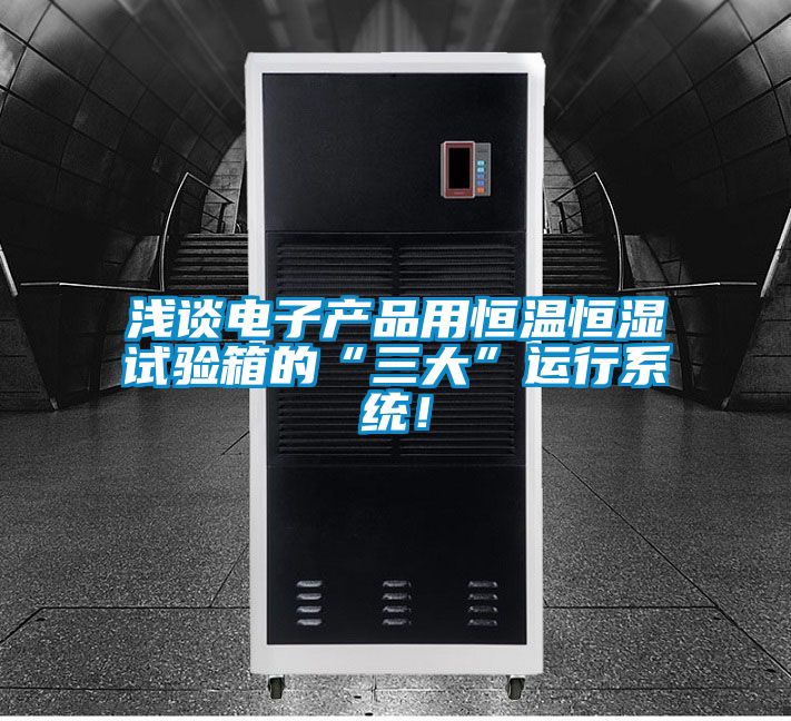 淺談電子產(chǎn)品用恒溫恒濕試驗(yàn)箱的“三大”運(yùn)行系統(tǒng)！