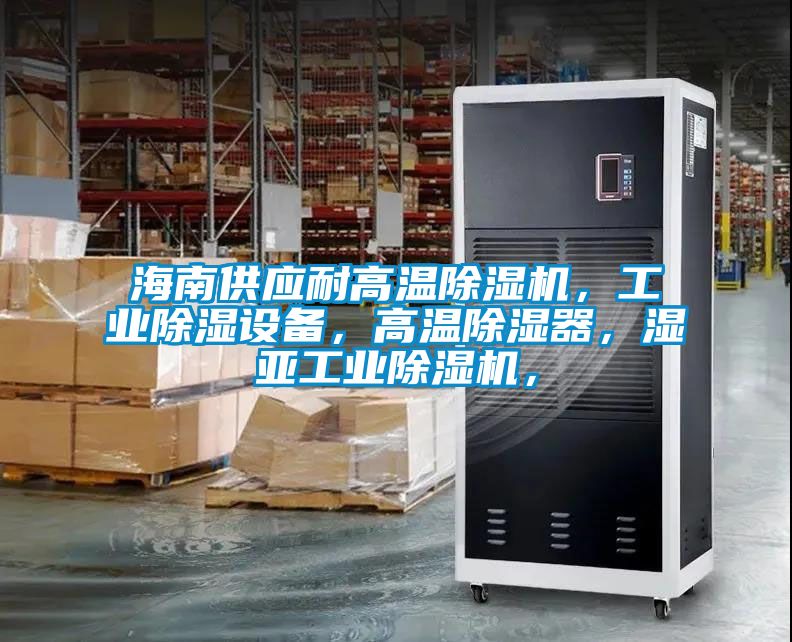 海南供應(yīng)耐高溫除濕機(jī)，工業(yè)除濕設(shè)備，高溫除濕器，濕亞工業(yè)除濕機(jī)，