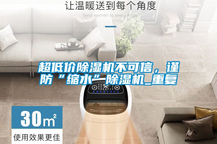 超低價(jià)除濕機(jī)不可信，謹(jǐn)防“縮水”除濕機(jī)_重復(fù)