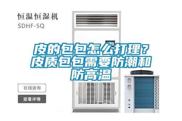 皮的包包怎么打理？皮質(zhì)包包需要防潮和防高溫