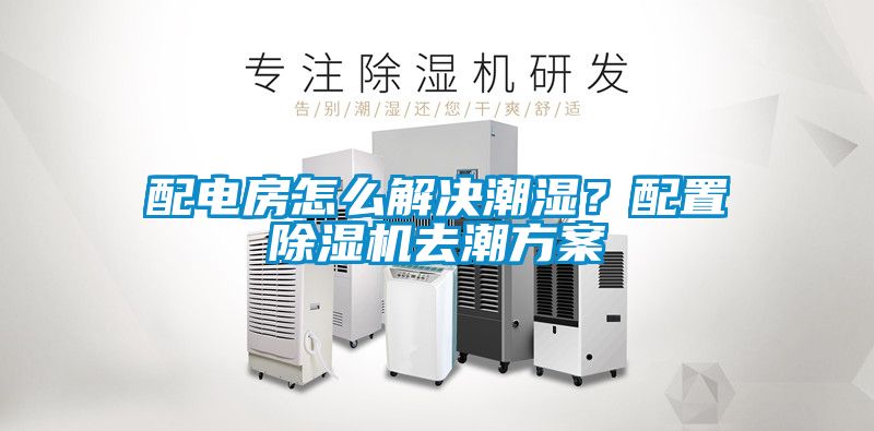 配電房怎么解決潮濕？配置除濕機(jī)去潮方案