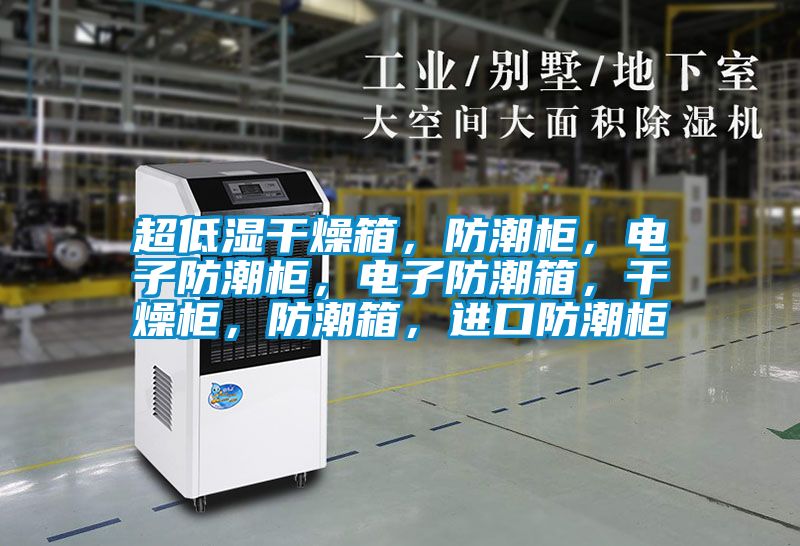 超低濕干燥箱，防潮柜，電子防潮柜，電子防潮箱，干燥柜，防潮箱，進(jìn)口防潮柜